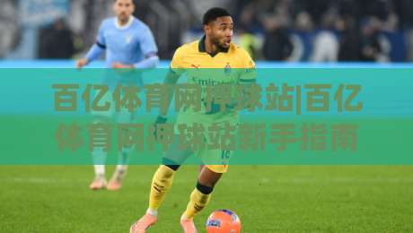 百亿体育网押球站|百亿体育网押球站新手指南:从注册到互动体验的完整路径(百亿体育网押球站)-最大权威网页押球站直播指南蓝光低水无需注册观看 百亿体育网押球站|百亿体育网押球站新手指南:从注册到互动体验的完整路径(百亿体育网押球站)-最大权威网页押球站直播指南蓝光低水无需注册观看
