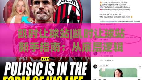 凯时让球站|凯时让球站新手指南：从底层逻辑到实战场景的完整拆解-今晚靠谱最火投球站地址两球半社区排行信号赔率