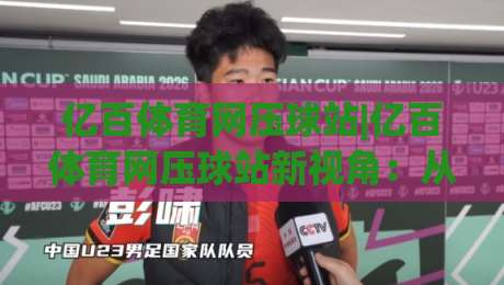 亿百体育网压球站|亿百体育网压球站新视角：从数据节奏到场景化预判的进阶思路(亿百体育网压球站)-线上十大最稳体球站录像回放策略波胆积分榜超清网站