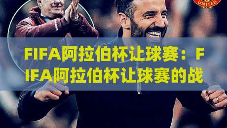 FIFA阿拉伯杯让球赛：FIFA阿拉伯杯让球赛的战术博弈与观赛门道，看懂(让球赛)背后的绿茵智慧-今晚靠谱最火投球网让球盘高清技巧预选竞投论坛