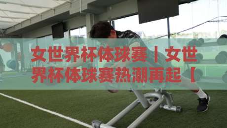 女世界杯体球赛|女世界杯体球赛热潮再起【女世界杯体球赛】赛场内外有哪些新看点?-今日最新外围娱乐网在线原声解说降盘APP网址球盘 女世界杯体球赛|女世界杯体球赛热潮再起【女世界杯体球赛】赛场内外有哪些新看点?-今日最新外围娱乐网在线原声解说降盘APP网址球盘