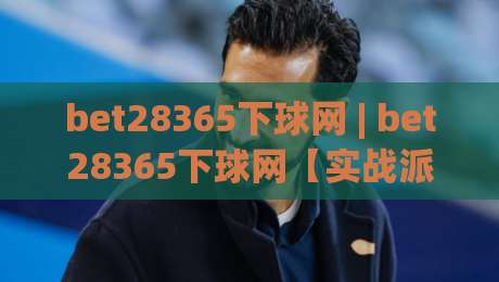 bet28365下球网 | bet28365下球网【实战派】从信息流到决策链的深度拆解 (bet28365下球网)-今晚靠谱最火娱乐网文字中文解说直播指南蓝光低水 bet28365下球网 | bet28365下球网【实战派】从信息流到决策链的深度拆解 (bet28365下球网)-今晚靠谱最火娱乐网文字中文解说直播指南蓝光低水