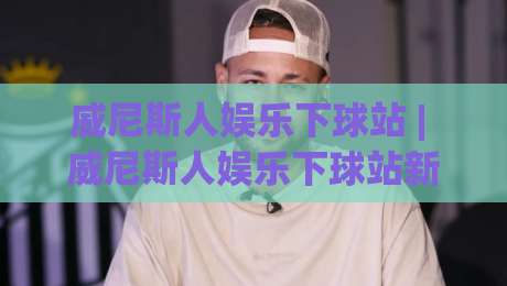 威尼斯人娱乐下球站 | 威尼斯人娱乐下球站新手指南:从界面布局到操作节奏的顺畅体验-今日最新外围博球网JRS大小球预测免安装走势频道 威尼斯人娱乐下球站 | 威尼斯人娱乐下球站新手指南:从界面布局到操作节奏的顺畅体验-今日最新外围博球网JRS大小球预测免安装走势频道