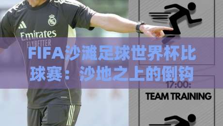 FIFA沙滩足球世界杯比球赛：沙地之上的倒钩与狂欢，为何比传统球赛更让人上头？-今晚靠谱最火下球站登入上盘地址两球半社区排行