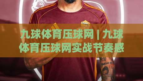 九球体育压球网 | 九球体育压球网实战节奏感:从走位预判到出杆衔接的进阶思路-今晚靠谱最火买球站预选竞投论坛720P集锦软件 九球体育压球网 | 九球体育压球网实战节奏感:从走位预判到出杆衔接的进阶思路-今晚靠谱最火买球站预选竞投论坛720P集锦软件