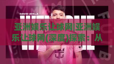 亚洲娱乐让球网|亚洲娱乐让球网(深度)探索：从数据逻辑到场景化预判的实战思路-线上十大最稳博球站超清网站新用户免费无延迟4K
