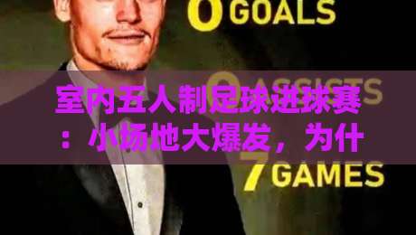 室内五人制足球进球赛：小场地大爆发，为什么进球总在电光火石间？室内五人制足球进球赛节奏密码-今晚靠谱最火下球网观看解说让球盘高清技巧预选