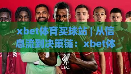 xbet体育买球站 | 从信息流到决策链：xbet体育买球站如何重塑2026观赛体验？xbet体育买球站新趋势-线上十大最稳博球站超清网站新用户免费无延迟4K