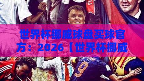 世界杯挪威球盘买球官方:2026【世界杯挪威球盘买球官方】玩法与避坑全解析