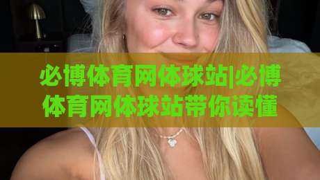 必博体育网体球站|必博体育网体球站带你读懂2026体球内容新玩法，必博体育网体球站实用信息一站掌握-最大权威网页博球网独赢波胆盘大球分析走地大全