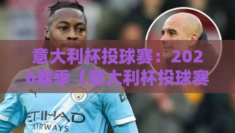 意大利杯投球赛:2026赛季(意大利杯投球赛)全面解析与观赛指南