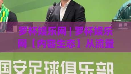 罗杯娱乐网 | 罗杯娱乐网【内容生态】从流量入口到兴趣社群的体验跃迁 - 罗杯娱乐网(2026轻阅读新范式)-最大权威网页博球站蓝光低水无需注册观看解说让球盘 罗杯娱乐网 | 罗杯娱乐网【内容生态】从流量入口到兴趣社群的体验跃迁 - 罗杯娱乐网(2026轻阅读新范式)-最大权威网页博球站蓝光低水无需注册观看解说让球盘