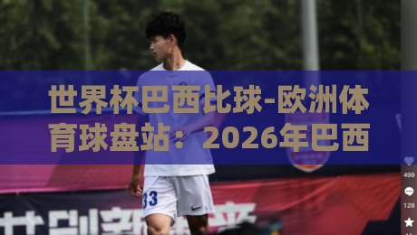 世界杯巴西比球-欧洲体育球盘站:2026年巴西队夺冠赔率与盘口深度解析 世界杯巴西比球-欧洲体育球盘站:2026年巴西队夺冠赔率与盘口深度解析