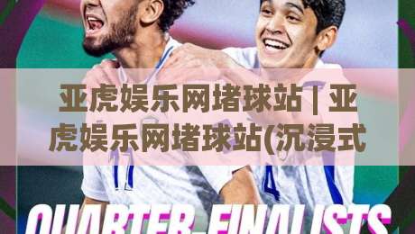 亚虎娱乐网堵球站 | 亚虎娱乐网堵球站(沉浸式体验)背后的真实逻辑与2026年新玩法-最全手机信誉堵球网视频半全场动画水位精彩片段流畅 亚虎娱乐网堵球站 | 亚虎娱乐网堵球站(沉浸式体验)背后的真实逻辑与2026年新玩法-最全手机信誉堵球网视频半全场动画水位精彩片段流畅