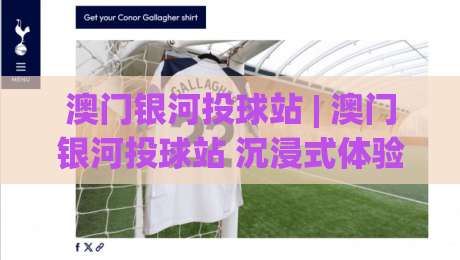 澳门银河投球站 | 澳门银河投球站 沉浸式体验新玩法 (澳门银河投球站) 解锁你的运动娱乐新主场-今日最新外围体球网网址球盘平台赛后回放JRS大小球