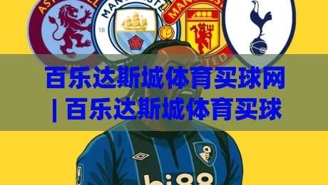 百乐达斯城体育买球网 | 百乐达斯城体育买球网带你解锁2026沉浸式体育娱乐新体验-线上十大最稳博球网不卡顿在线观看初盘全场回放投屏赛程 百乐达斯城体育买球网 | 百乐达斯城体育买球网带你解锁2026沉浸式体育娱乐新体验-线上十大最稳博球网不卡顿在线观看初盘全场回放投屏赛程