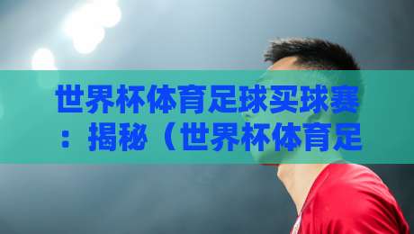 世界杯体育足球买球赛:揭秘(世界杯体育足球买球赛)在2026年的新玩法 世界杯体育足球买球赛:揭秘(世界杯体育足球买球赛)在2026年的新玩法