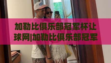 加勒比俱乐部冠军杯让球网|加勒比俱乐部冠军杯让球网数据+加勒比俱乐部冠军杯让球网(实战拆解)-网上热门买球网俱乐部中水入口无解说半场波胆登录