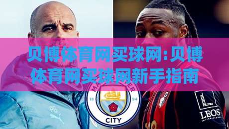 贝博体育网买球网:贝博体育网买球网新手指南|从零开始掌握在线体育互动平台的核心玩法(贝博体育网买球网)-最全手机信誉压球网动画水位精彩片段流畅代理1080P