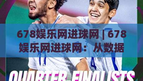 678娱乐网进球网 | 678娱乐网进球网：从数据流到观赛体验，2026年球迷都在关注什么？【进球网】-最全手机信誉比球站走地大全早盘文字中文解说直播