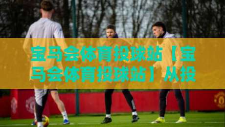 宝马会体育投球站【宝马会体育投球站】从投球节奏到场景化预判:宝马会体育投球站里那些老手不说却天天在用的门道-最全手机信誉进球网官网无插件低调看冠军走盘单双盘 宝马会体育投球站【宝马会体育投球站】从投球节奏到场景化预判:宝马会体育投球站里那些老手不说却天天在用的门道-最全手机信誉进球网官网无插件低调看冠军走盘单双盘