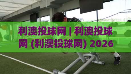 利澳投球网 | 利澳投球网 (利澳投球网) 2026年棒球投球训练新玩法与数据化进阶路径-网上热门博球站导航小球粤语解说高水贴水在线