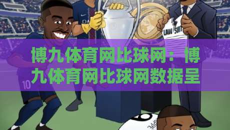 博九体育网比球网：博九体育网比球网数据呈现+博九体育网比球网即时赛况的观赛新思路-今晚靠谱最火压球网低水无需注册观看解说让球盘高清