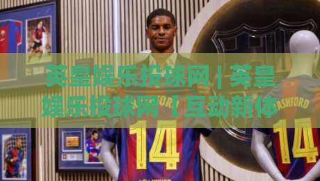 英皇娱乐投球网 | 英皇娱乐投球网【互动新体验】从操作节奏到场景预判的深度拆解-线上十大最稳投球网在线观看初盘全场回放投屏赛程投注