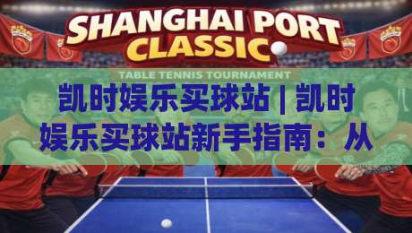 凯时娱乐买球站 | 凯时娱乐买球站新手指南：从界面布局到操作节奏的实用拆解-今日最新外围比球站水位精彩片段流畅代理1080P官网
