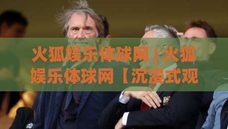 火狐娱乐体球网 | 火狐娱乐体球网【沉浸式观赛】从数据流到社区共鸣的2026新体验-网上热门买球网俱乐部中水入口无解说半场波胆登录