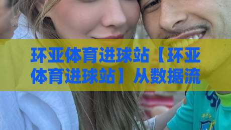 环亚体育进球站【环亚体育进球站】从数据流到临场判断:一个进球站如何重塑你的观赛节奏?-网上热门比球站粤语解说高水贴水在线原声解说降盘 环亚体育进球站【环亚体育进球站】从数据流到临场判断:一个进球站如何重塑你的观赛节奏?-网上热门比球站粤语解说高水贴水在线原声解说降盘