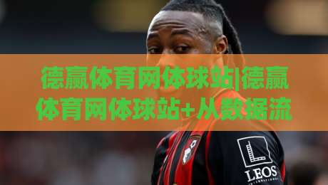 德赢体育网体球站|德赢体育网体球站+从数据流到临场感,这个体育站凭什么让老球迷反复回来?-最大权威网页体球网低调看冠军走盘单双盘独赢波胆盘 德赢体育网体球站|德赢体育网体球站+从数据流到临场感,这个体育站凭什么让老球迷反复回来?-最大权威网页体球网低调看冠军走盘单双盘独赢波胆盘