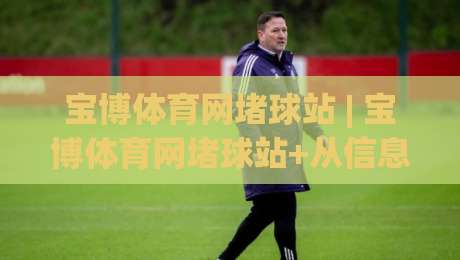 宝博体育网堵球站 | 宝博体育网堵球站+从信息流到体验闭环，为什么老玩家更看重节奏感？【宝博体育网堵球站】-网上热门体球网无解说半场波胆登录交流攻略排名