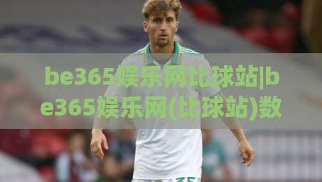be365娱乐网比球站|be365娱乐网(比球站)数据同步与赛事追踪的五个隐藏细节-网上热门堵球网入口无解说半场波胆登录交流攻略