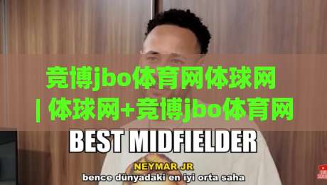 竞博jbo体育网体球网 | 体球网+竞博jbo体育网：从数据颗粒度到观赛节奏的深度拆解-最大权威网页堵球网无插件低调看冠军走盘单双盘独赢