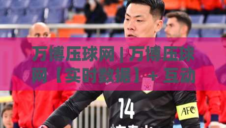 万博压球网 | 万博压球网【实时数据】+ 互动体验升级，万博压球网爱好者都在聊什么？-网上热门押球网登录交流攻略排名回放无广告