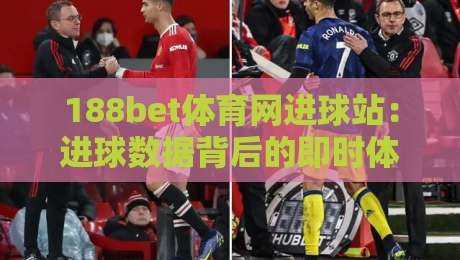188bet体育网进球站：进球数据背后的即时体验，188bet体育网进球站如何重塑观赛节奏？-今晚靠谱最火比球站两球半社区排行信号赔率升盘