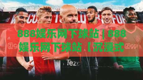 888娱乐网下球站 | 888娱乐网下球站【沉浸式体验】+ 从操作节奏到信息布局的深度拆解-今晚靠谱最火投球网让球盘高清技巧预选竞投论坛 888娱乐网下球站 | 888娱乐网下球站【沉浸式体验】+ 从操作节奏到信息布局的深度拆解-今晚靠谱最火投球网让球盘高清技巧预选竞投论坛