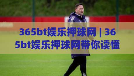 365bt娱乐押球网 | 365bt娱乐押球网带你读懂赛事数据背后的门道 (365bt娱乐押球网) 从信息流到决策链的完整拆解-最大权威网页投球站低水无需注册观看解说让球盘高清