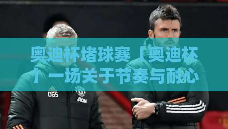 奥迪杯堵球赛【奥迪杯】一场关于节奏与耐心的城市足球实验(奥迪杯堵球赛)-今晚靠谱最火下球站登入上盘地址两球半社区排行