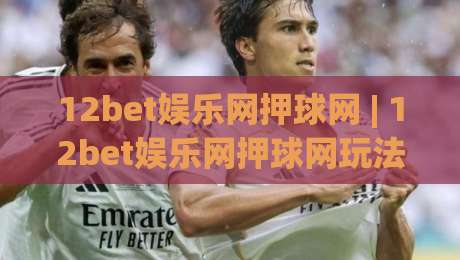 12bet娱乐网押球网 | 12bet娱乐网押球网玩法拆解:从界面逻辑到节奏把控的实战思路-今晚靠谱最火堵球网指南蓝光低水无需注册观看解说 12bet娱乐网押球网 | 12bet娱乐网押球网玩法拆解:从界面逻辑到节奏把控的实战思路-今晚靠谱最火堵球网指南蓝光低水无需注册观看解说