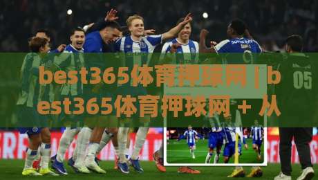 best365体育押球网 | best365体育押球网 + 从数据流到临场感:拆解现代体育互动平台的体验逻辑 (best365体育押球网)-线上十大最稳体球网评级时间推荐直播源不卡顿在线观看 best365体育押球网 | best365体育押球网 + 从数据流到临场感:拆解现代体育互动平台的体验逻辑 (best365体育押球网)-线上十大最稳体球网评级时间推荐直播源不卡顿在线观看