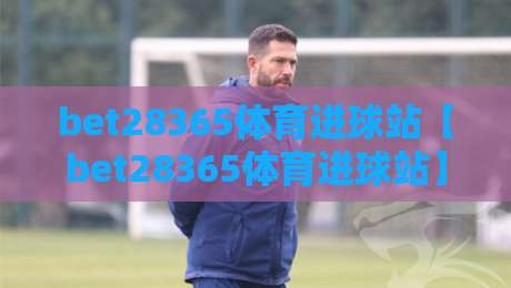 bet28365体育进球站【bet28365体育进球站】从数据流到临场判断：bet28365体育进球站如何重塑观赛节奏-今晚靠谱最火进球网技巧预选竞投论坛720P集锦
