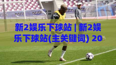 新2娱乐下球站 | 新2娱乐下球站(主关键词) 2026年玩家都在聊的流畅交互与赛事覆盖-最大权威网页押球站直播指南蓝光低水无需注册观看