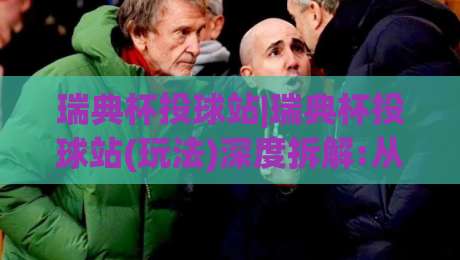 瑞典杯投球站|瑞典杯投球站(玩法)深度拆解:从赛场节奏到数据预判的实战思路-今晚靠谱最火投球站地址两球半社区排行信号赔率 瑞典杯投球站|瑞典杯投球站(玩法)深度拆解:从赛场节奏到数据预判的实战思路-今晚靠谱最火投球站地址两球半社区排行信号赔率