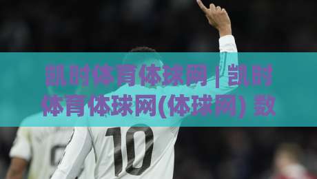 凯时体育体球网 | 凯时体育体球网(体球网) 数据流与场景化预判如何重塑观赛体验？【凯时体育体球网】深度拆解-最全手机信誉博球网流畅代理1080P官网无插件低调看