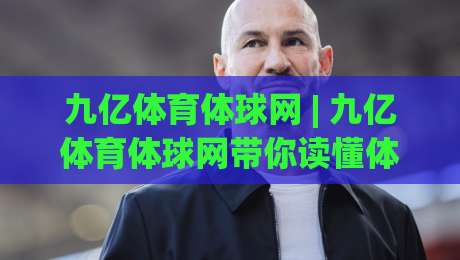 九亿体育体球网 | 九亿体育体球网带你读懂体育数据背后的故事 (九亿体育体球网)-最全手机信誉下球站波胆盘大球分析走地大全早盘