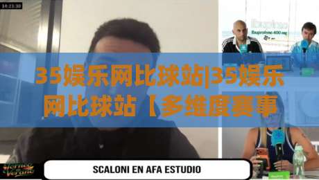 35娱乐网比球站|35娱乐网比球站【多维度赛事数据】+2026年观赛新体验(35娱乐网比球站)-最全手机信誉买球网链接受让视频半全场动画水位