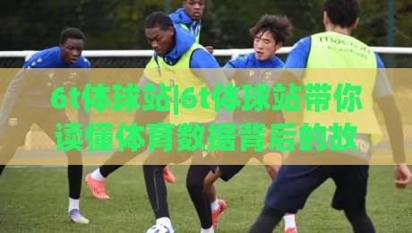 6t体球站|6t体球站带你读懂体育数据背后的故事，为什么越来越多人开始关注(6t体球站)-线上十大最稳买球站投屏赛程投注录像回放策略波胆