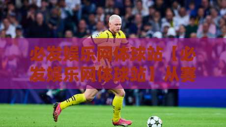 必发娱乐网体球站【必发娱乐网体球站】从赛事数据到社区氛围：一个体育内容聚合站的日常打开方式-线上十大最稳下球网直播源不卡顿在线观看初盘全场回放投屏